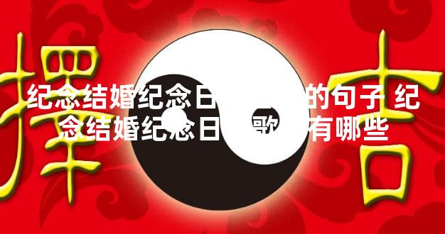 纪念结婚纪念日的日子的句子 纪念结婚纪念日的歌曲有哪些